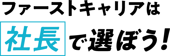 ファーストキャリアは社長で選ぼう!